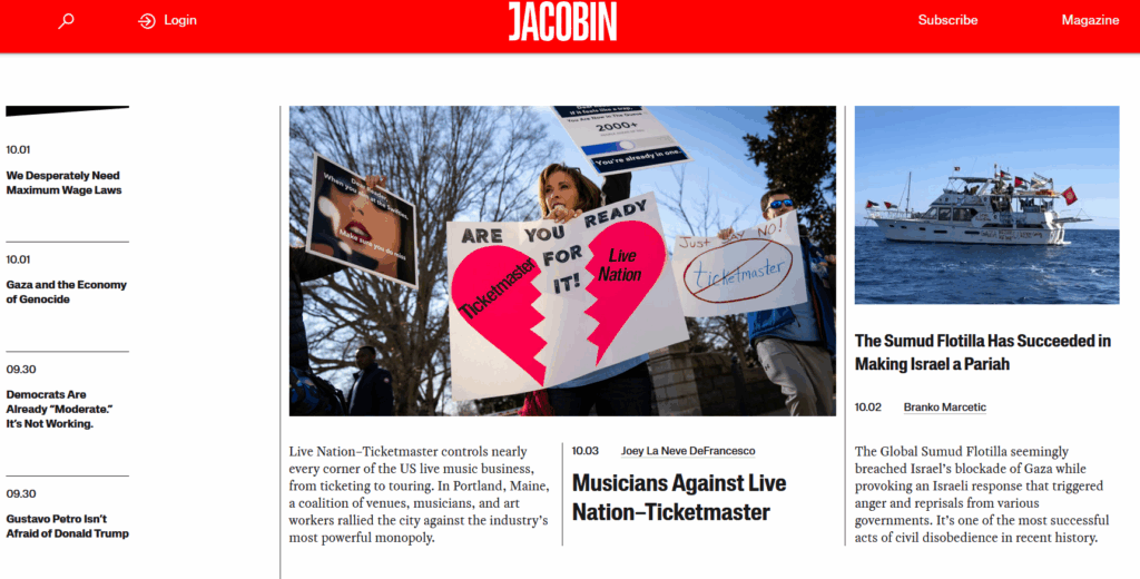 Front page of Jacobin. Features articles: Musicians Against Live Nation—Ticketmaster; We Desperately Need Maximum Wage Laws; Gaza and the Economy of Genocide; Democrats are already "Moderate." It's Not Working.; Gustavo Petro Isn't Afraid of Trump; The Sumud Flotilla Has Succeeded in Making Israel a Pariah